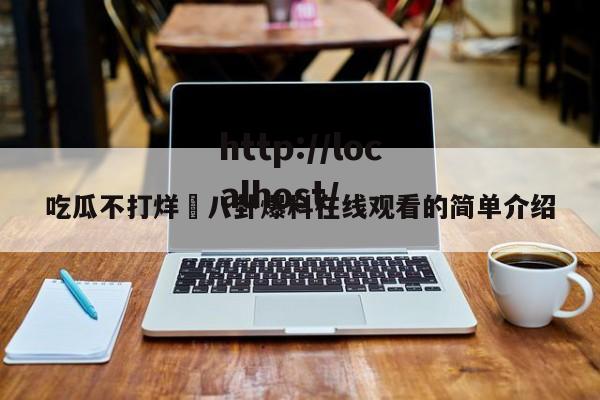 吃瓜不打烊–八卦爆料在线观看的简单介绍